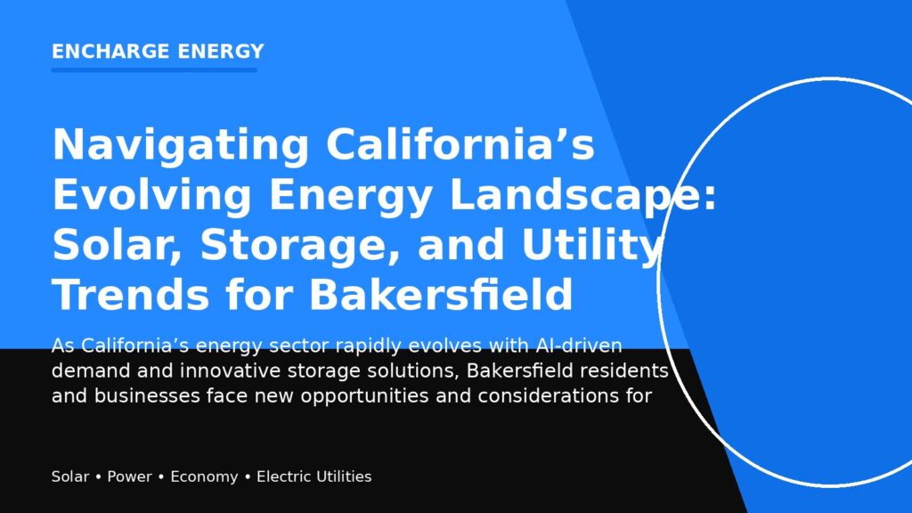 Navigating California’s Evolving Energy Landscape: Solar, Storage, and Utility Trends for Bakersfield Homeowners and Businesses