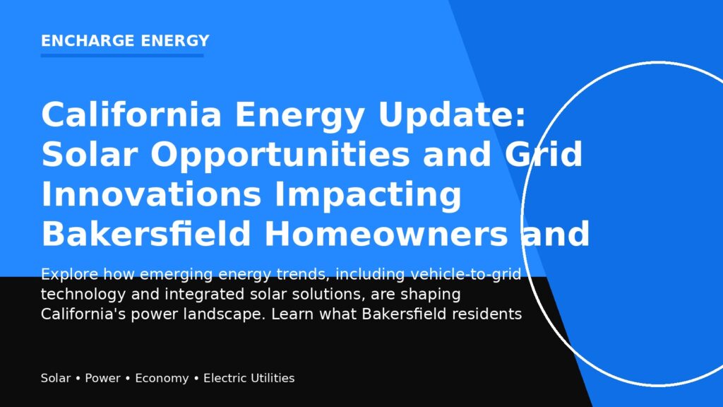 California Energy Update: Solar Opportunities and Grid Innovations Impacting Bakersfield Homeowners and Businesses